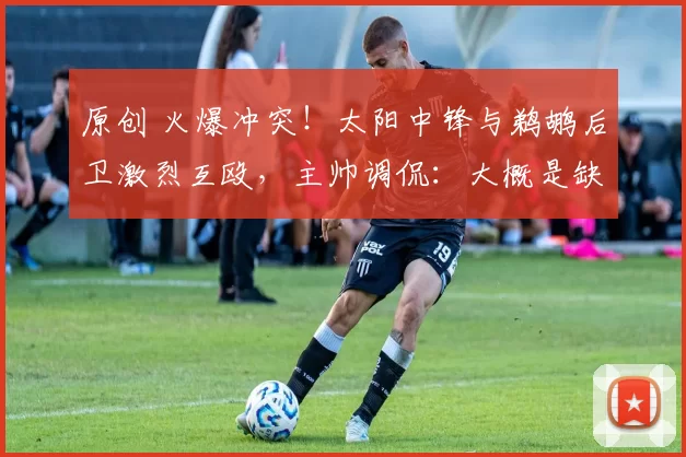 原创 火爆冲突！太阳中锋与鹈鹕后卫激烈互殴，主帅调侃：大概是缺乏睡眠惹的祸