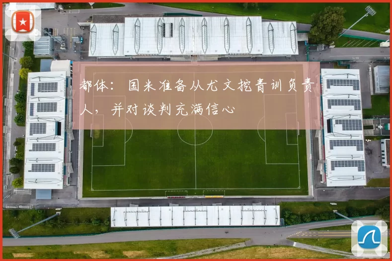 都体：国米准备从尤文挖青训负责人，并对谈判充满信心