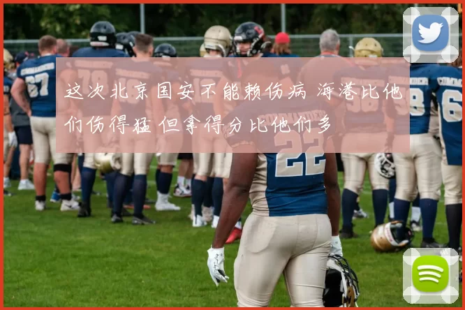 这次北京国安不能赖伤病 海港比他们伤得猛 但拿得分比他们多