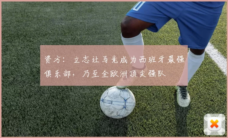 资方：立志让马竞成为西班牙最强俱乐部，乃至全欧洲顶尖强队