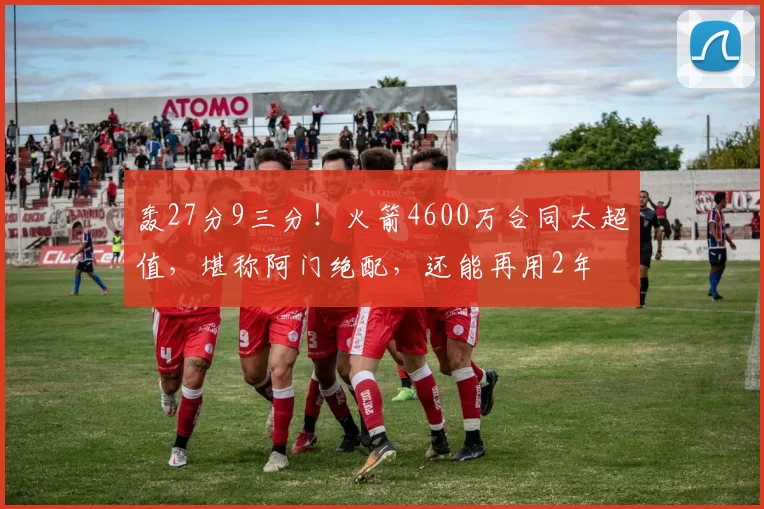 轰27分9三分！火箭4600万合同太超值，堪称阿门绝配，还能再用2年