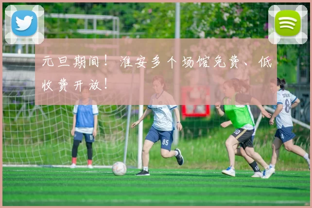 元旦期间！淮安多个场馆免费、低收费开放！