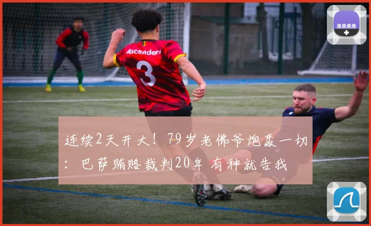 连续2天开大！79岁老佛爷炮轰一切：巴萨贿赂裁判20年 有种就告我