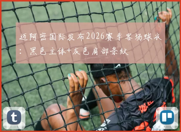 迈阿密国际发布2026赛季客场球衣:黑色主体+灰色肩部条纹