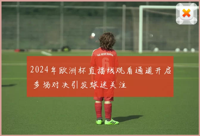 2024年欧洲杯直播线观看通道开启 多场对决引发球迷关注