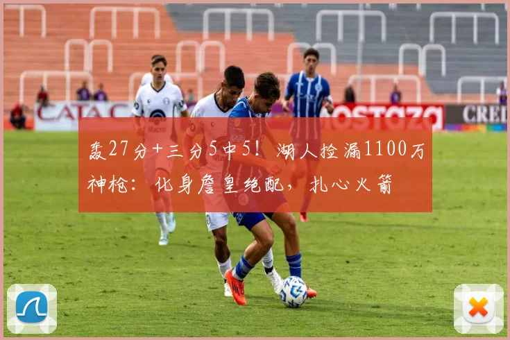 轰27分+三分5中5！湖人捡漏1100万神枪：化身詹皇绝配，扎心火箭