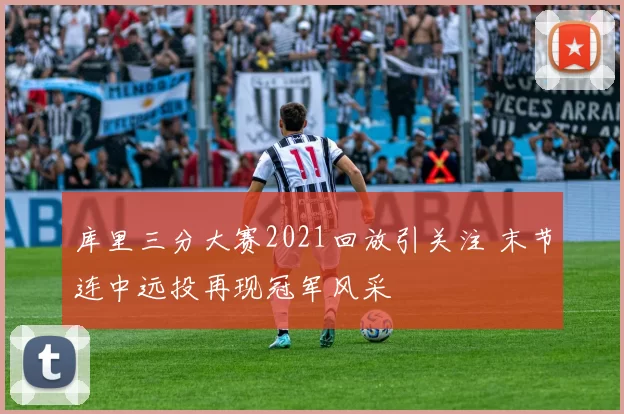 库里三分大赛2021回放引关注 末节连中远投再现冠军风采