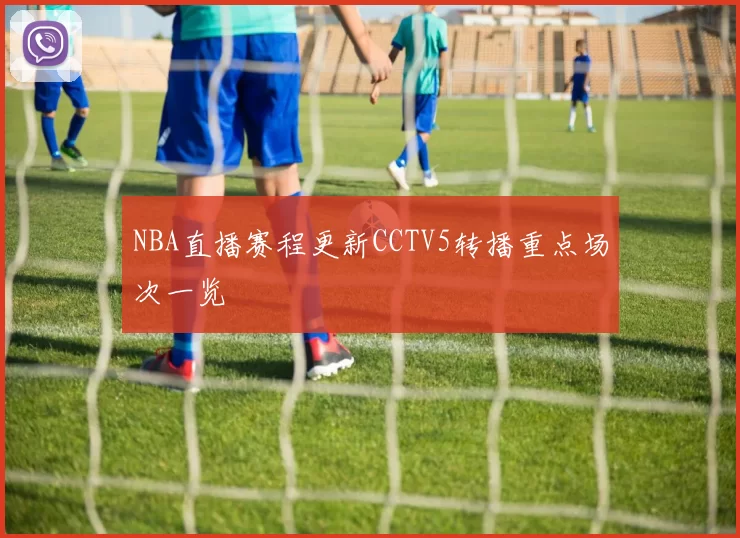 NBA直播赛程更新CCTV5转播重点场次一览