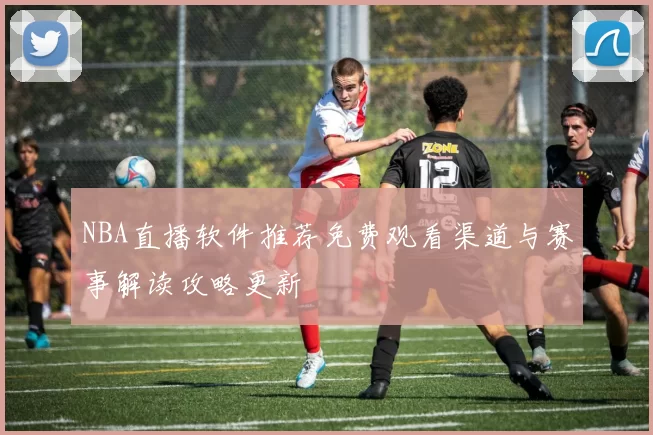 NBA直播软件推荐免费观看渠道与赛事解读攻略更新