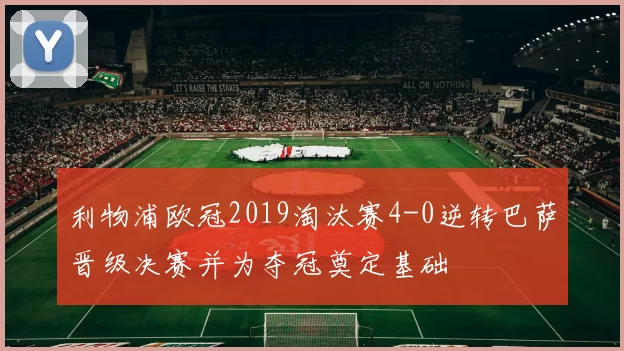 利物浦欧冠2019淘汰赛4-0逆转巴萨晋级决赛并为夺冠奠定基础