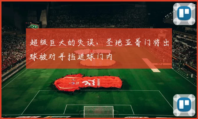 超级巨大的失误，圣地亚哥门将出球被对手挡进球门内