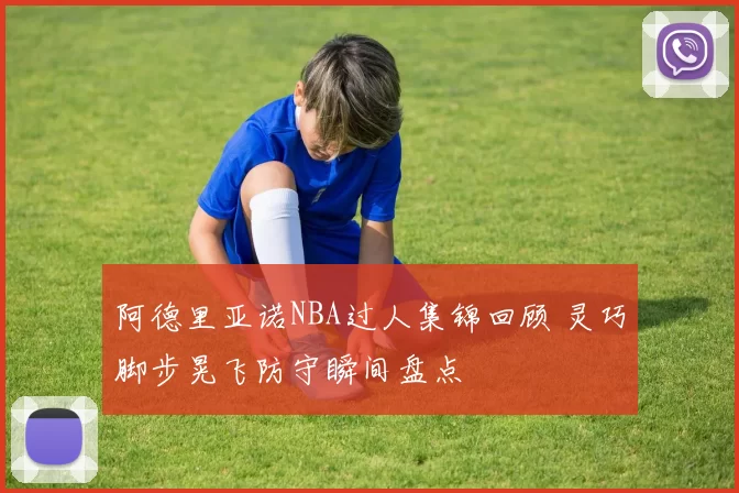 阿德里亚诺NBA过人集锦回顾 灵巧脚步晃飞防守瞬间盘点