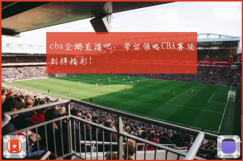cba企鹅直播吧，带你领略CBA赛场别样精彩！