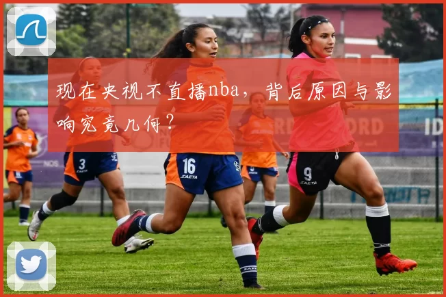 现在央视不直播nba，背后原因与影响究竟几何？