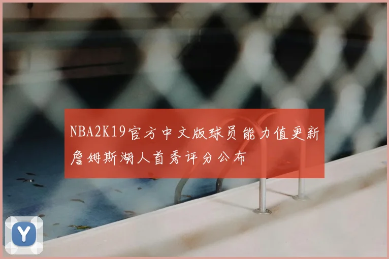 NBA2K19官方中文版球员能力值更新詹姆斯湖人首秀评分公布