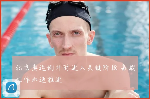 北京奥运倒计时进入关键阶段 备战工作加速推进