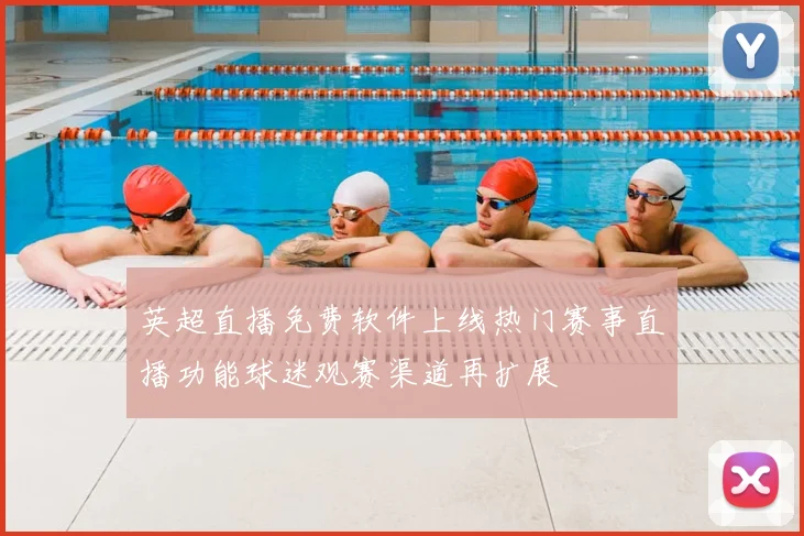 英超直播免费软件上线热门赛事直播功能球迷观赛渠道再扩展
