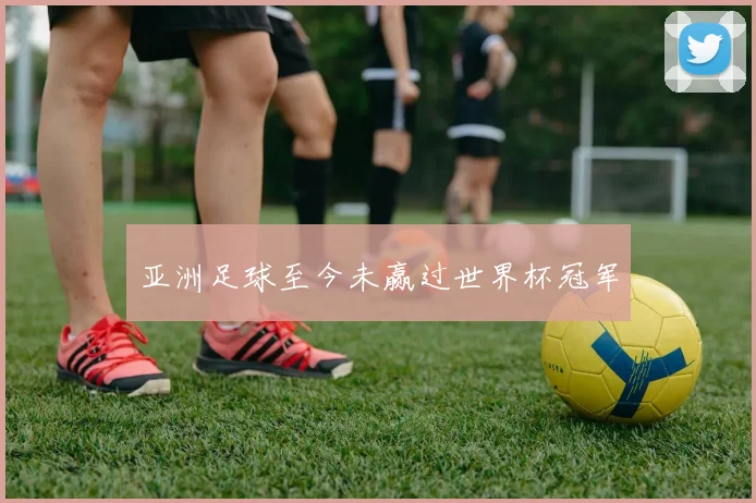 亚洲足球至今未赢过世界杯冠军