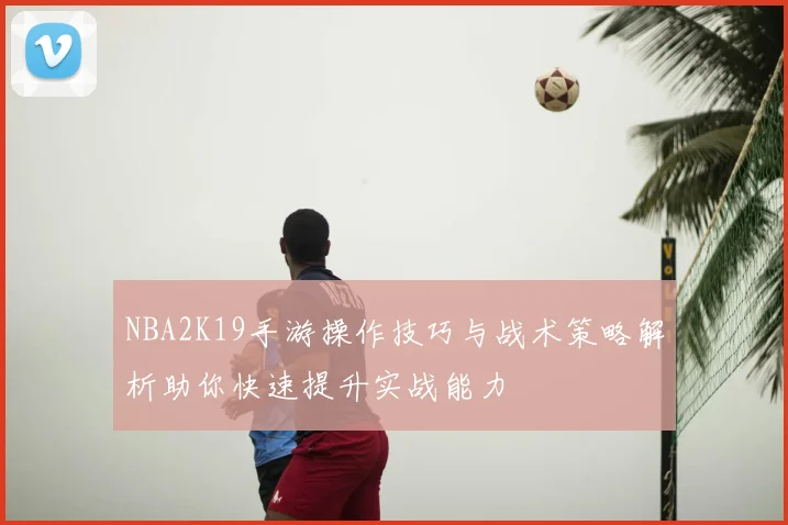 NBA2K19手游操作技巧与战术策略解析助你快速提升实战能力