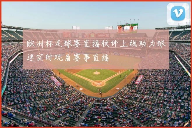 欧洲杯足球赛直播软件上线助力球迷实时观看赛事直播