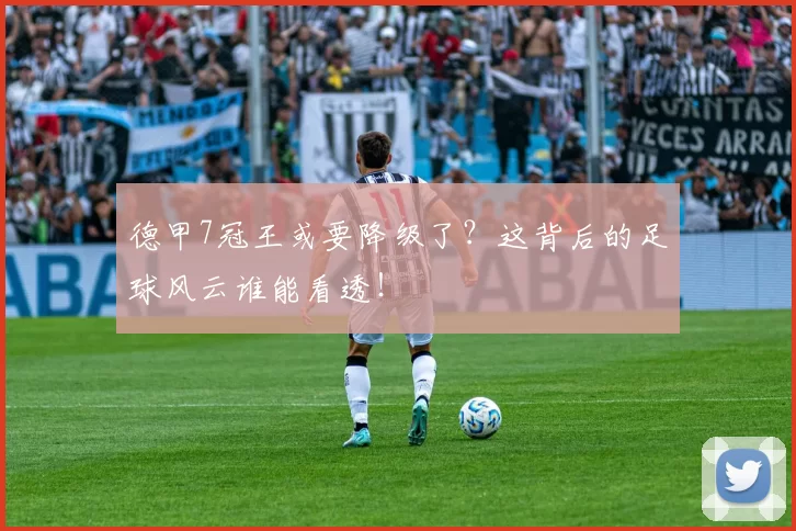 德甲7冠王或要降级了?这背后的足球风云谁能看透!