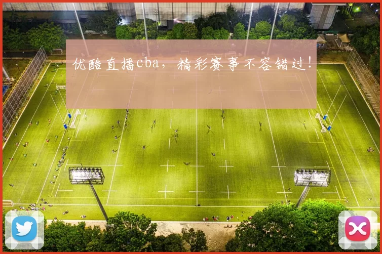 优酷直播cba,精彩赛事不容错过!
