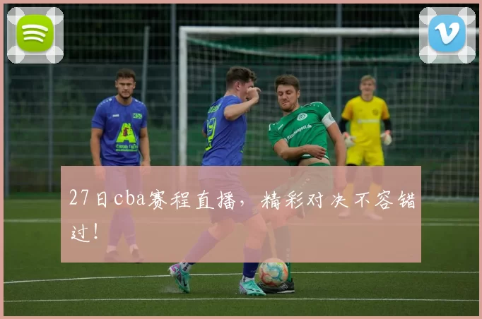 27日cba赛程直播,精彩对决不容错过!