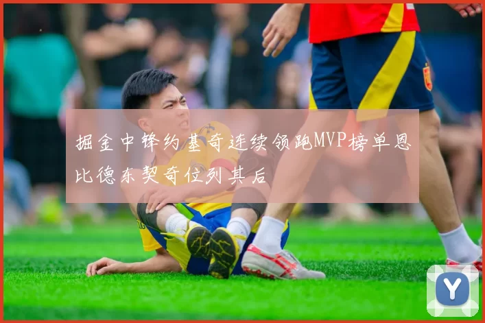 掘金中锋约基奇连续领跑MVP榜单恩比德东契奇位列其后