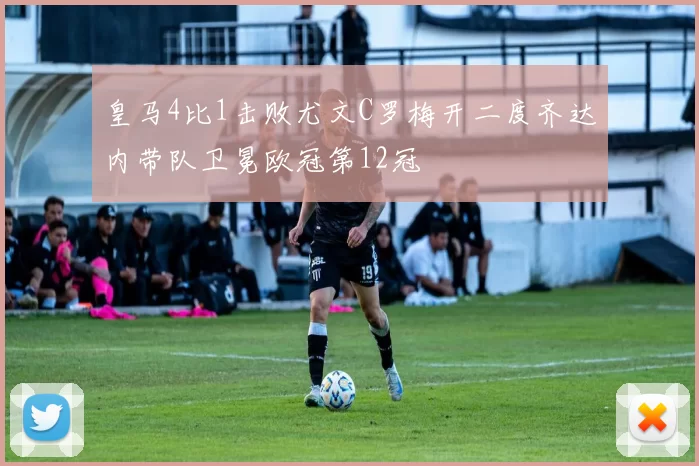 皇马4比1击败尤文C罗梅开二度齐达内带队卫冕欧冠第12冠