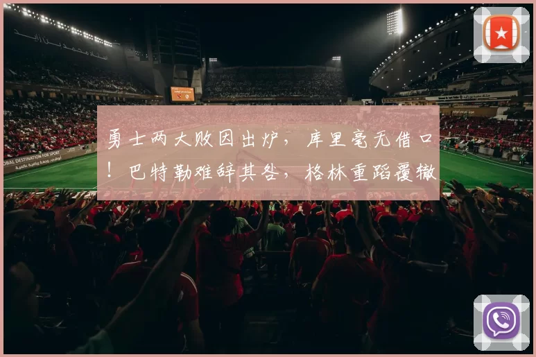 勇士两大败因出炉，库里毫无借口！巴特勒难辞其咎，格林重蹈覆辙