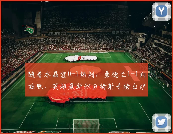 随着水晶宫0-1热刺，桑德兰1-1利兹联，英超最新积分榜射手榜出炉_哈兰德_排名_阿森纳