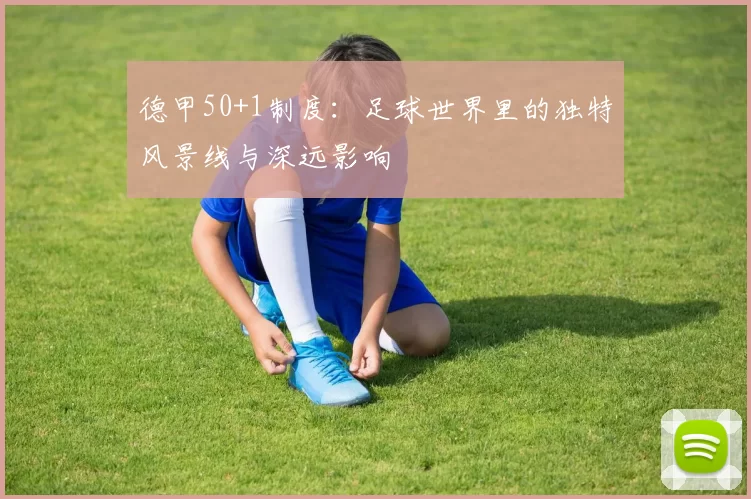 德甲50+1制度:足球世界里的独特风景线与深远影响