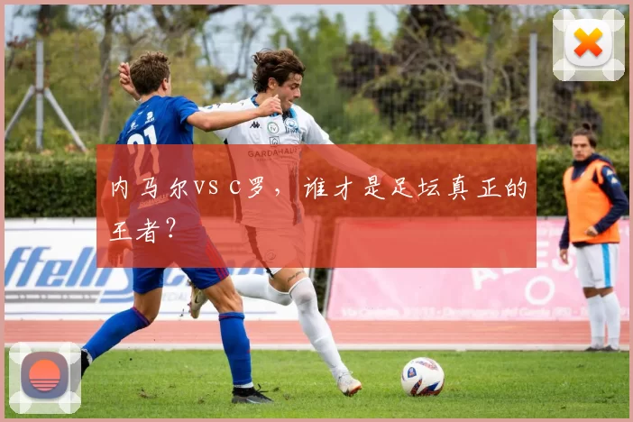 内马尔vs c罗,谁才是足坛真正的王者?