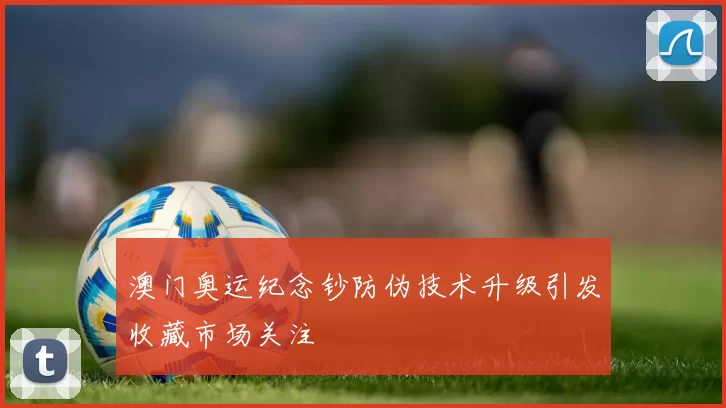 澳门奥运纪念钞防伪技术升级引发收藏市场关注